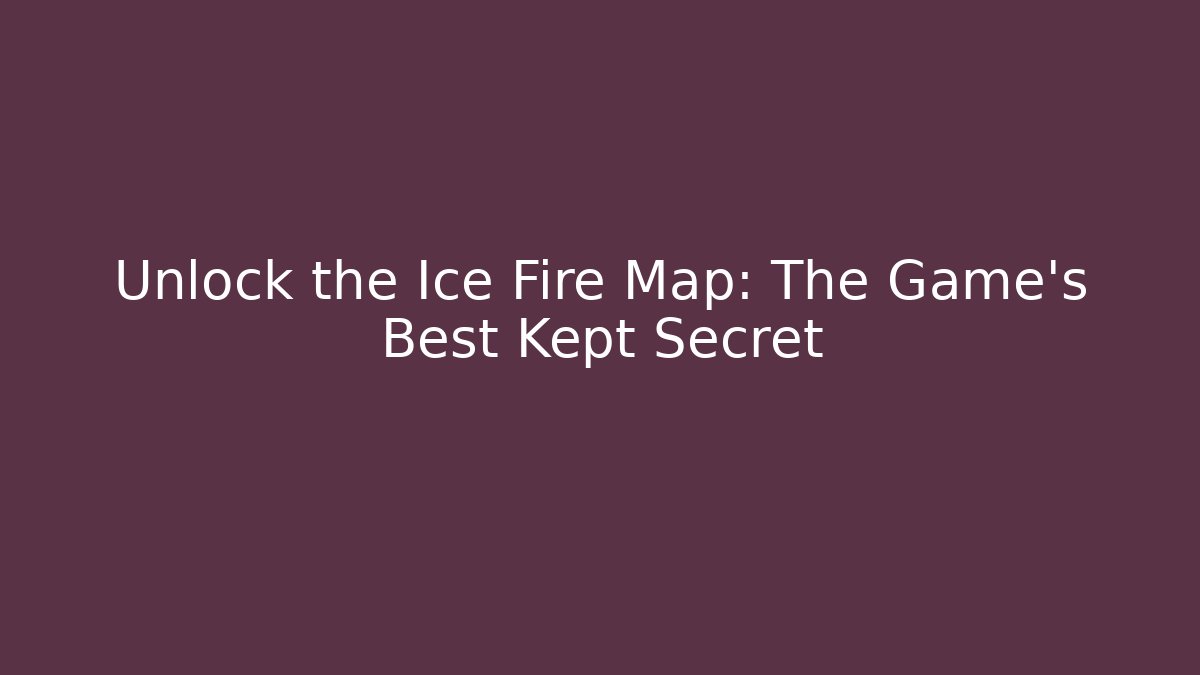 Unlock the Ice Fire Map: The Game's Best Kept Secret