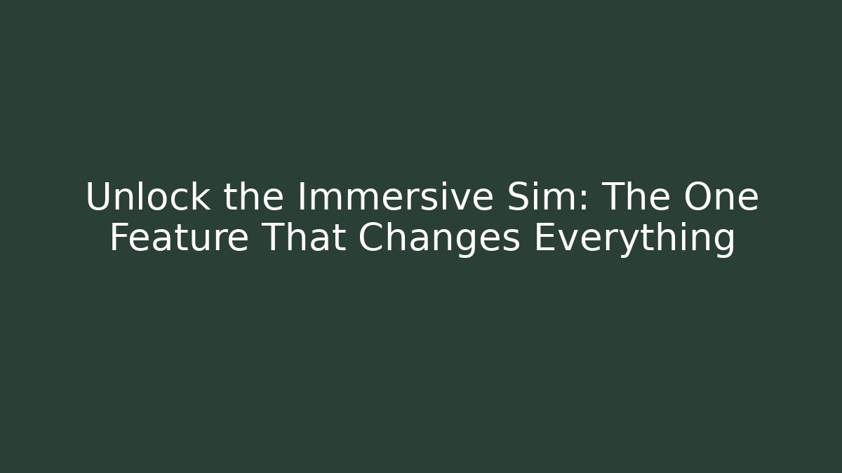 Unlock the Immersive Sim: The One Feature That Changes Everything