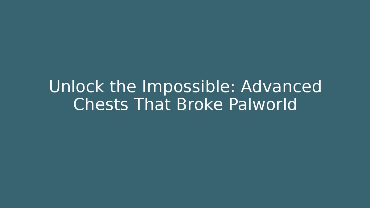 Unlock the Impossible: Advanced Chests That Broke Palworld