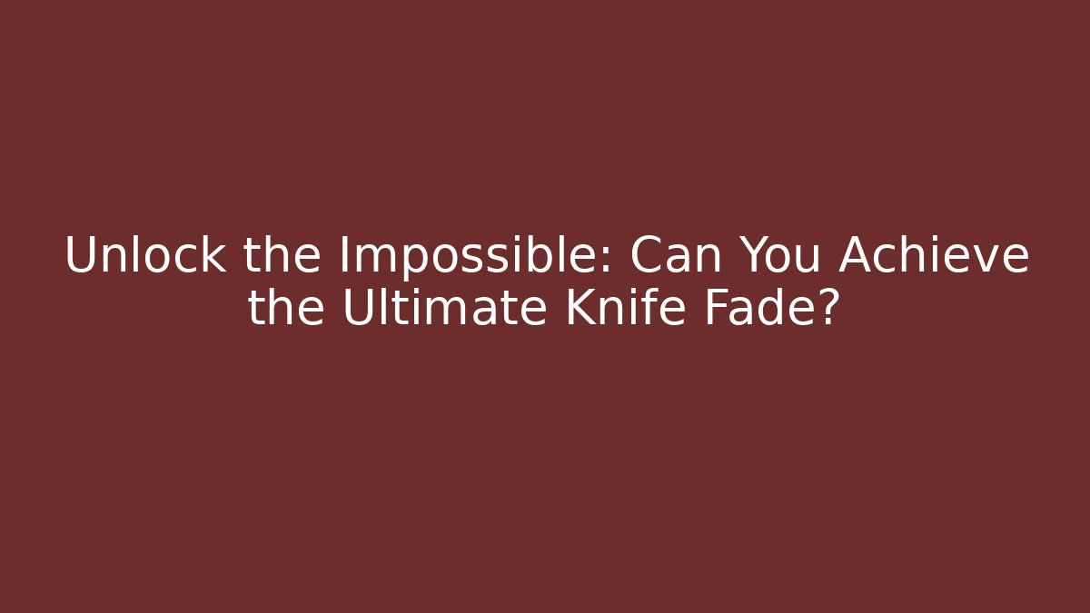Unlock the Impossible: Can You Achieve the Ultimate Knife Fade?