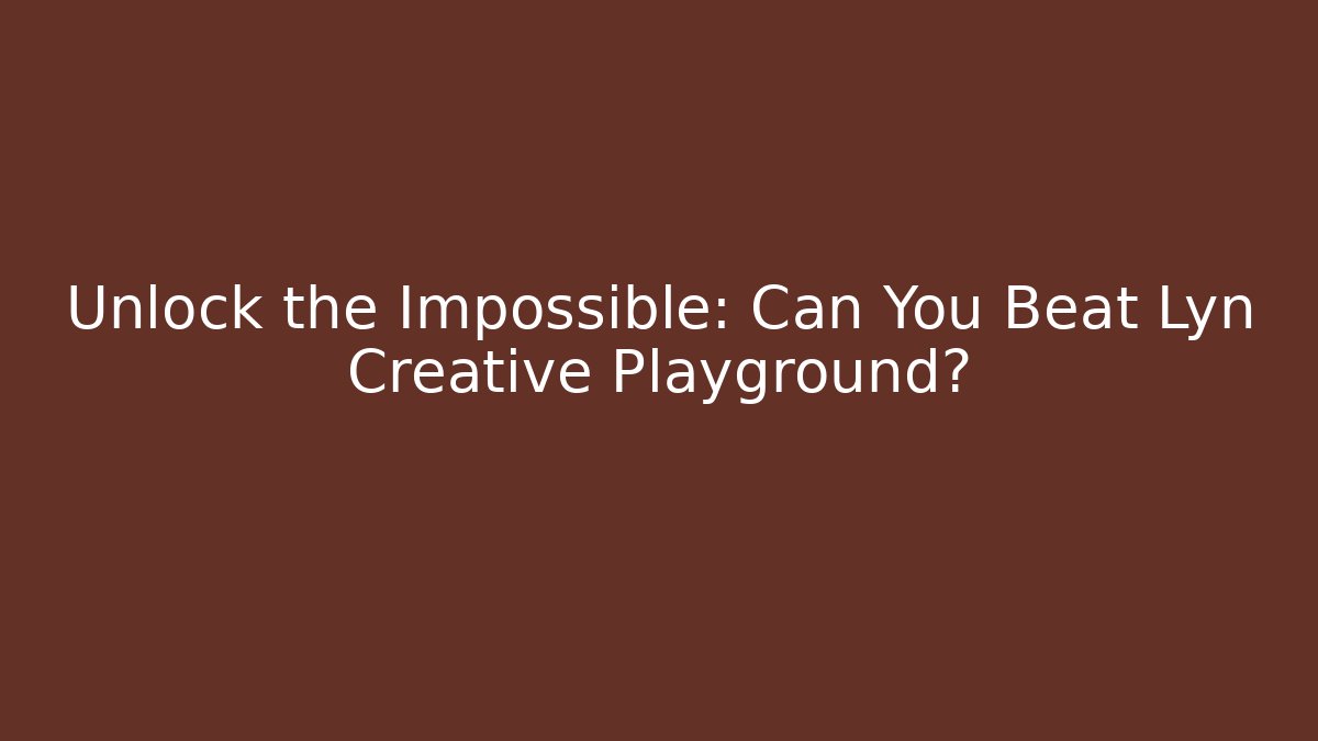 Unlock the Impossible: Can You Beat Lyn Creative Playground?