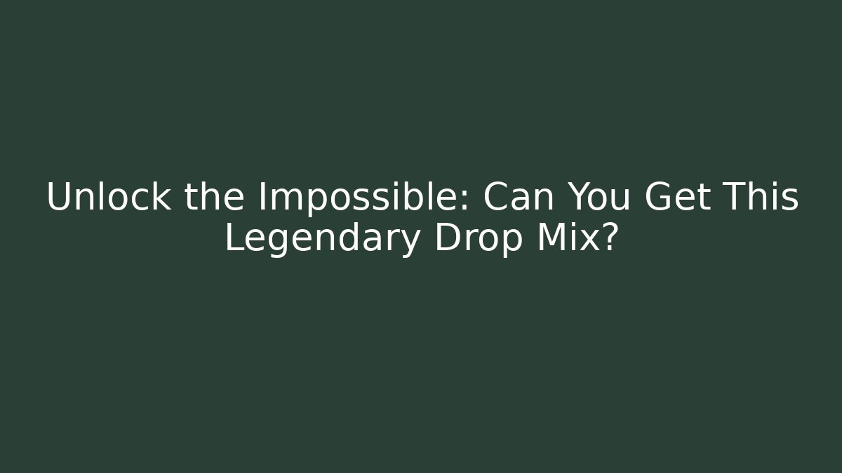 Unlock the Impossible: Can You Get This Legendary Drop Mix?