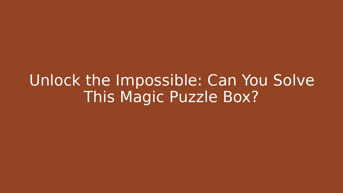 Unlock the Impossible: Can You Solve This Magic Puzzle Box?