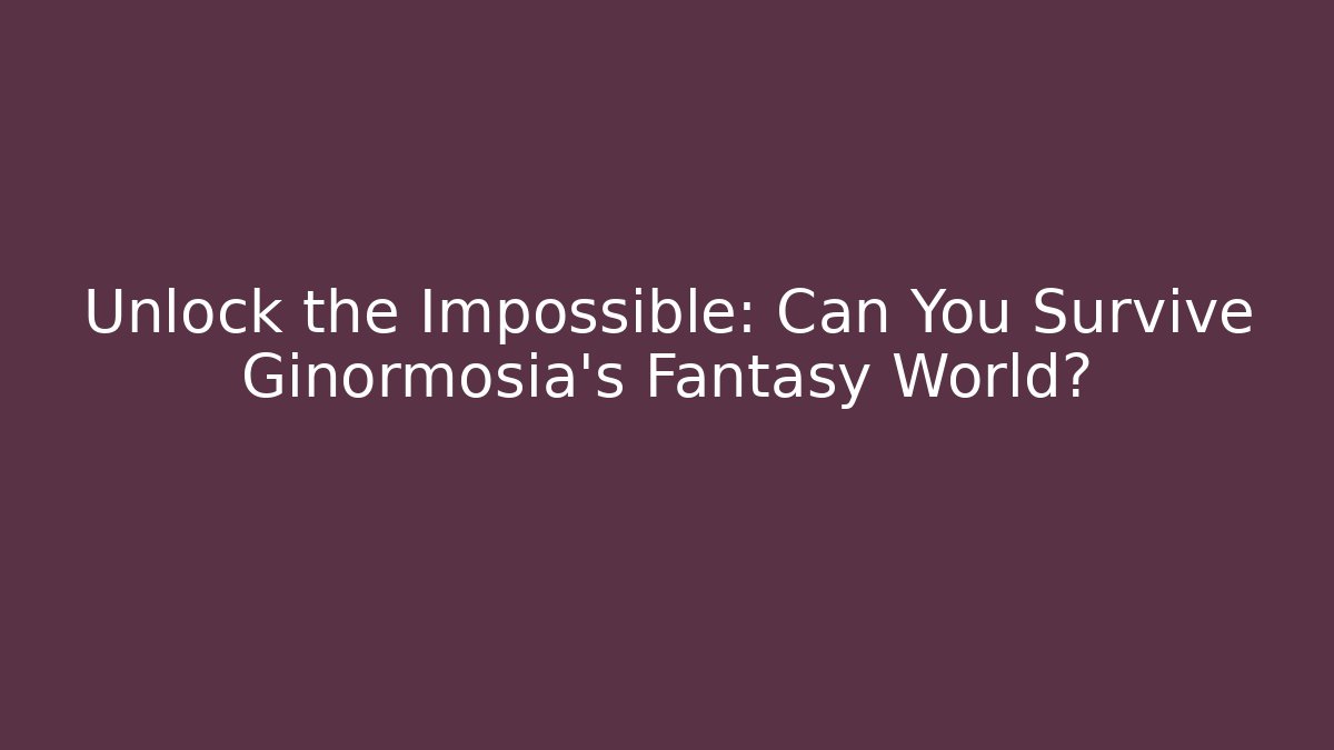 Unlock the Impossible: Can You Survive Ginormosia's Fantasy World?