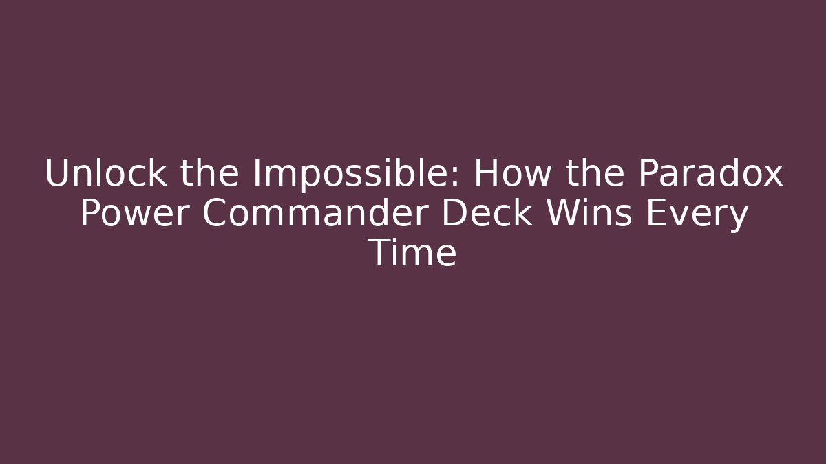Unlock the Impossible: How the Paradox Power Commander Deck Wins Every Time - Vintage E-Juice