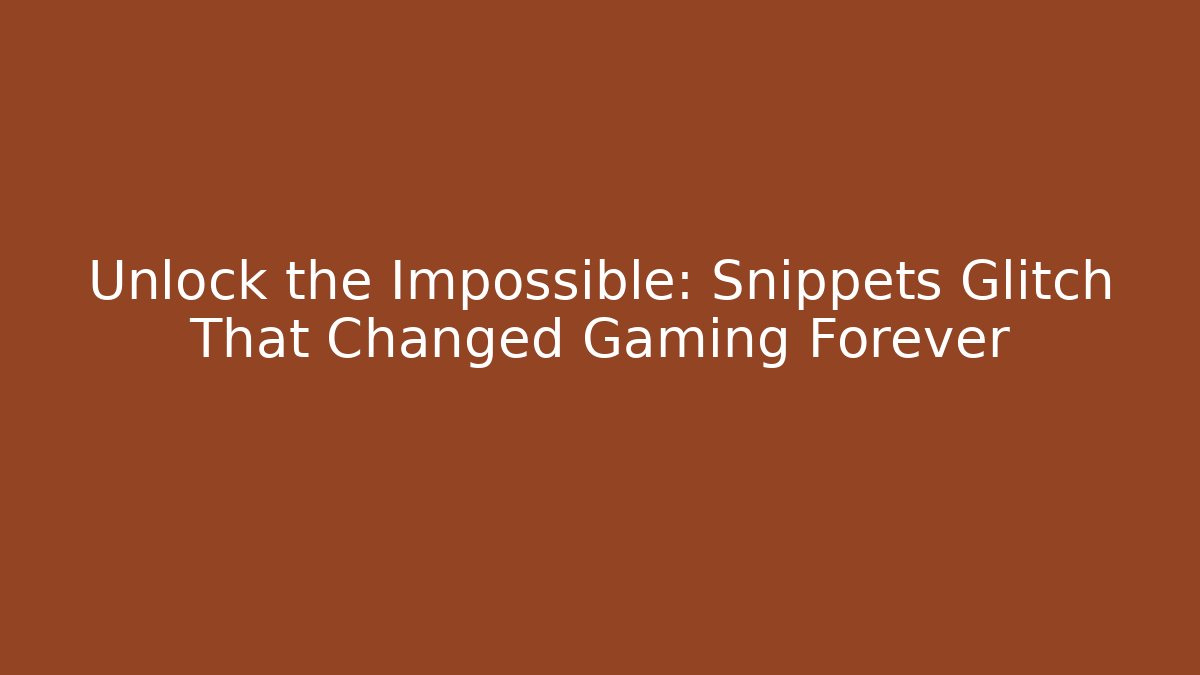 Unlock the Impossible: Snippets Glitch That Changed Gaming Forever
