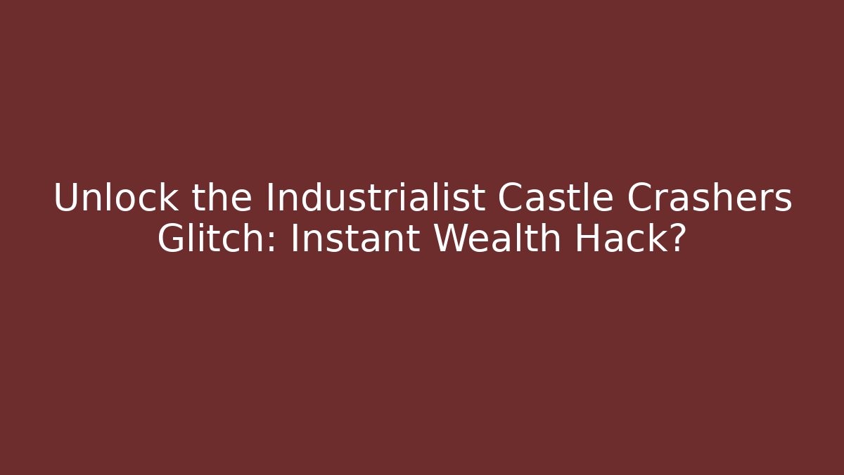 Unlock the Industrialist Castle Crashers Glitch: Instant Wealth Hack?