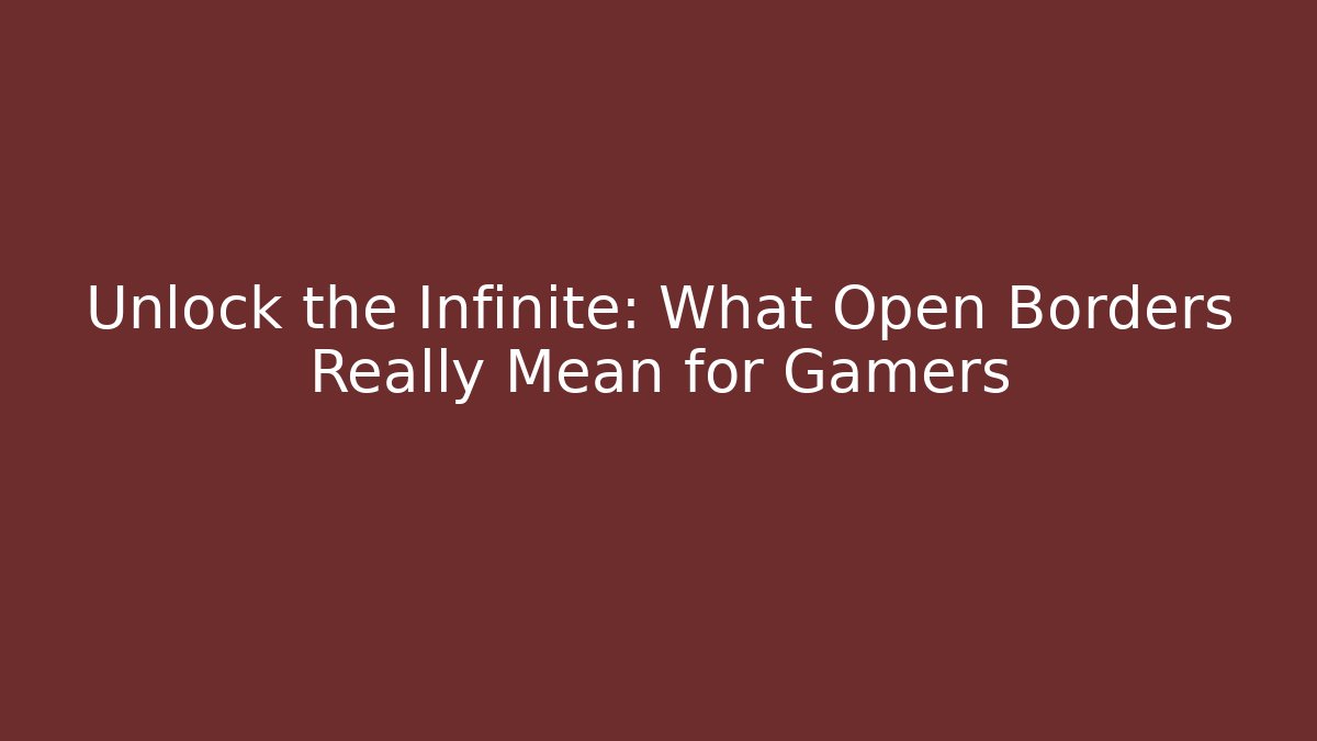 Unlock the Infinite: What Open Borders Really Mean for Gamers