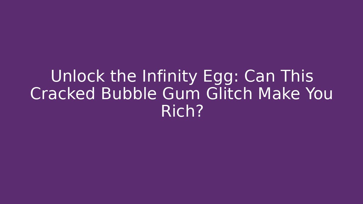 Unlock the Infinity Egg: Can This Cracked Bubble Gum Glitch Make You Rich?