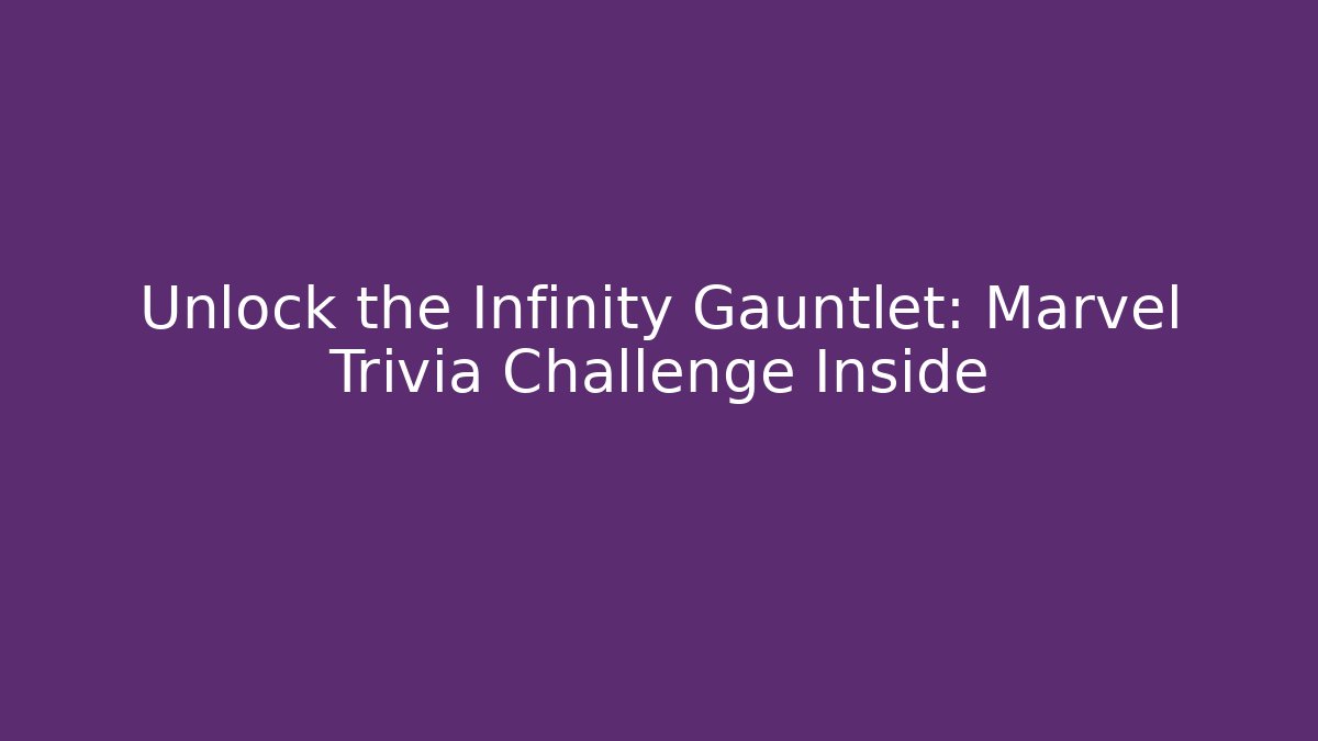 Unlock the Infinity Gauntlet: Marvel Trivia Challenge Inside
