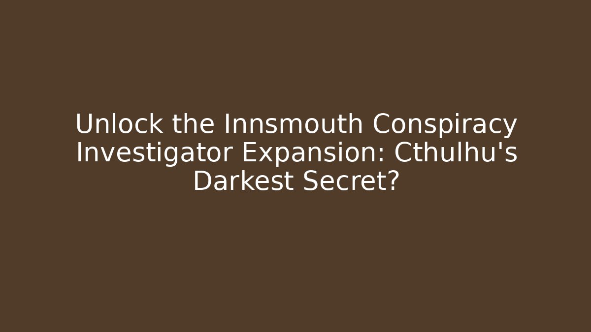 Unlock the Innsmouth Conspiracy Investigator Expansion: Cthulhu's Darkest Secret?