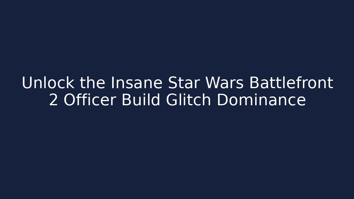 Unlock the Insane Star Wars Battlefront 2 Officer Build Glitch Dominance