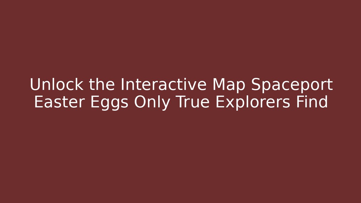 Unlock the Interactive Map Spaceport Easter Eggs Only True Explorers Find