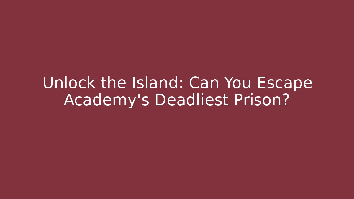 Unlock the Island: Can You Escape Academy's Deadliest Prison?