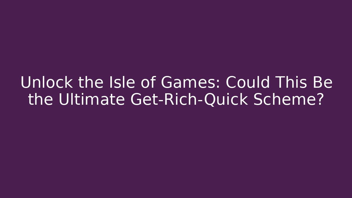 Unlock the Isle of Games: Could This Be the Ultimate Get-Rich-Quick Scheme?