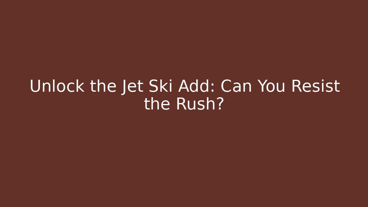Unlock the Jet Ski Add: Can You Resist the Rush?