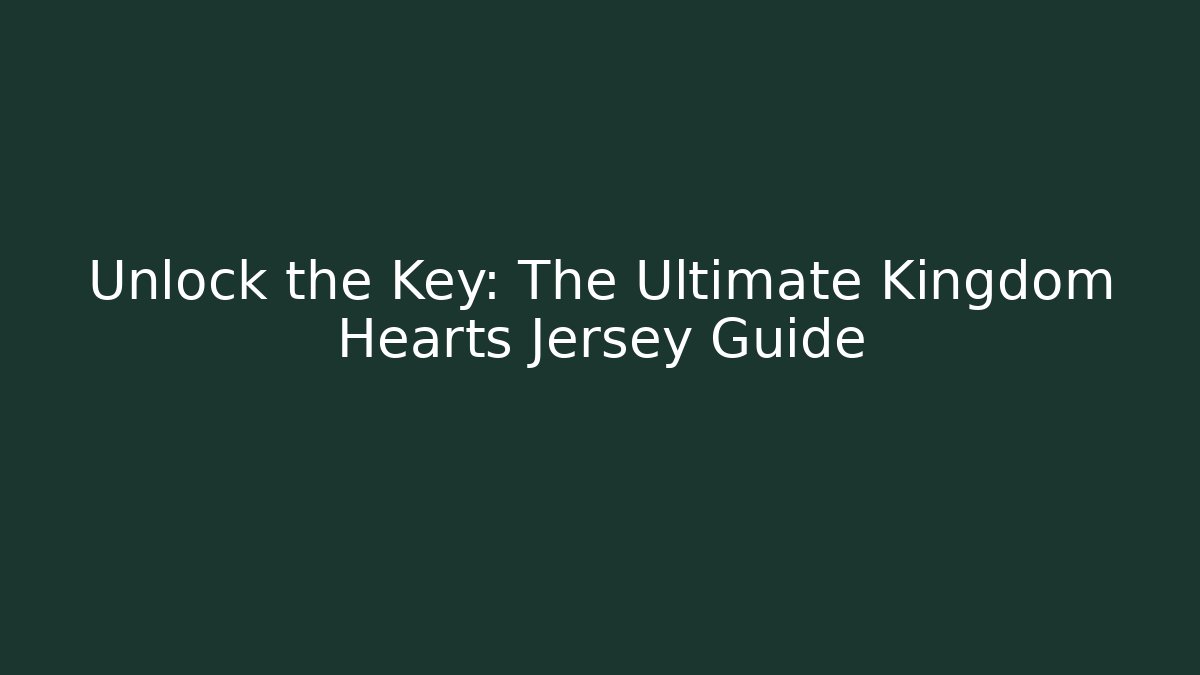 Unlock the Key: The Ultimate Kingdom Hearts Jersey Guide