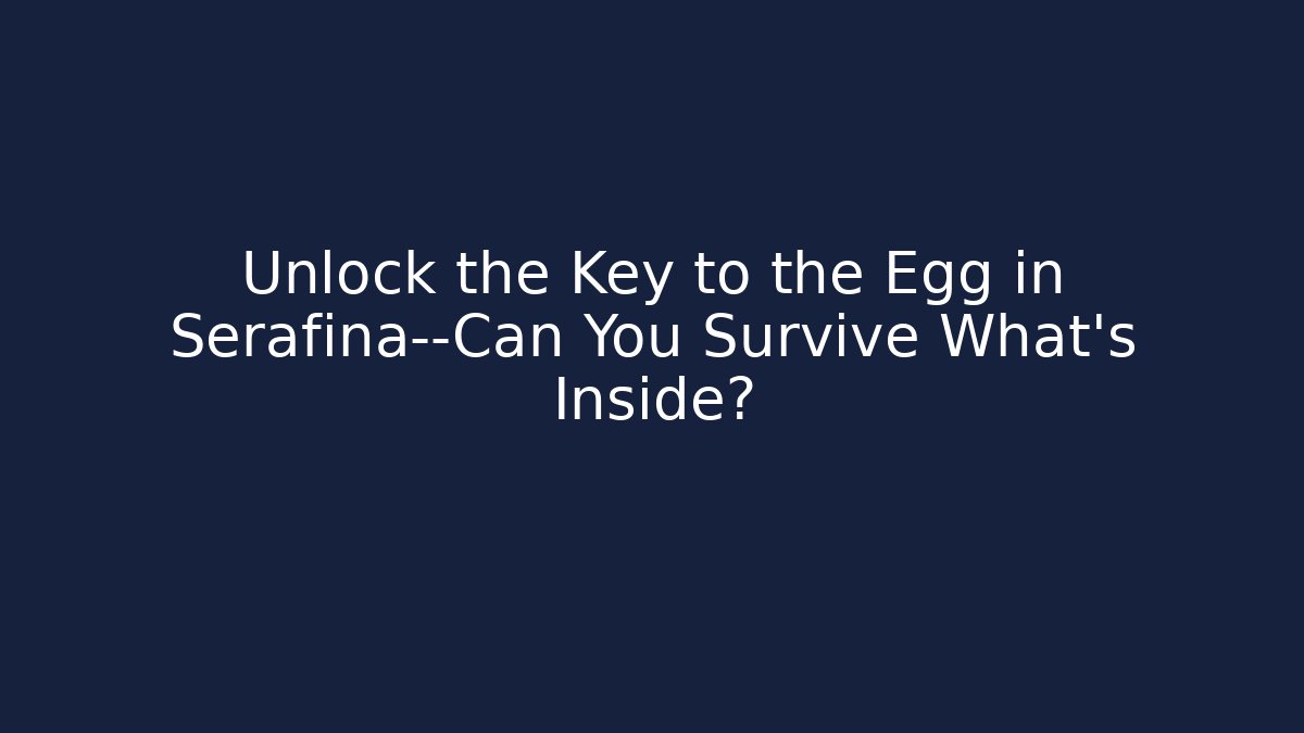 Unlock the Key to the Egg in Serafina—Can You Survive What's Inside?