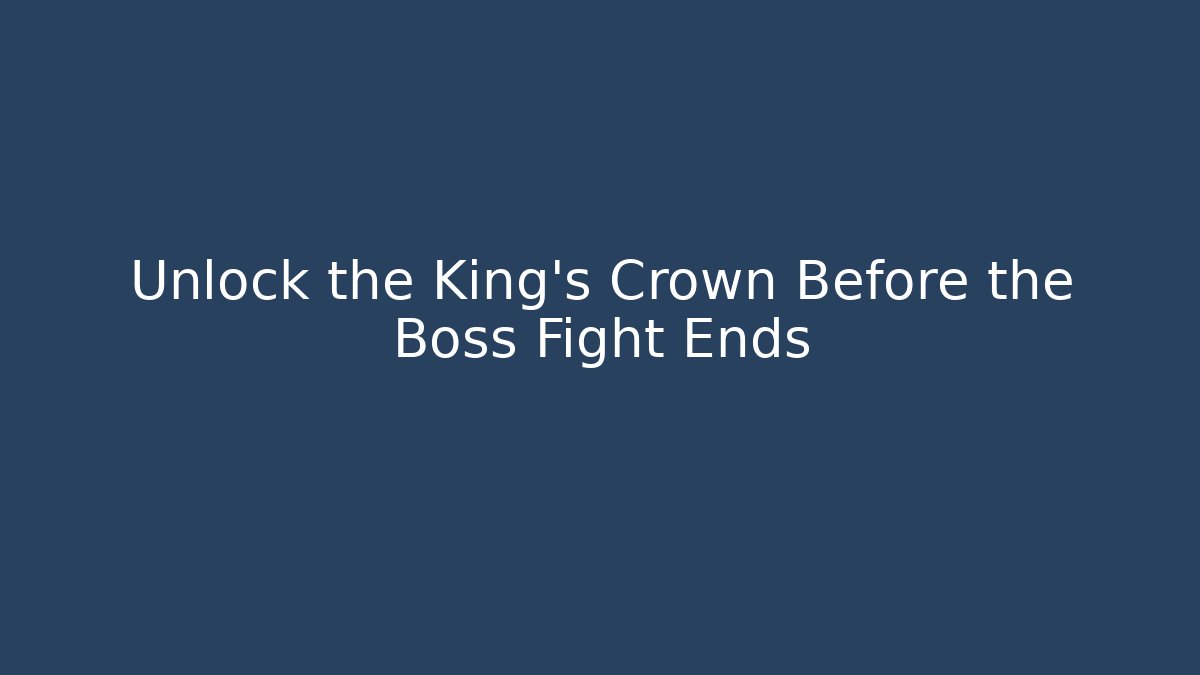 Unlock the King's Crown Before the Boss Fight Ends