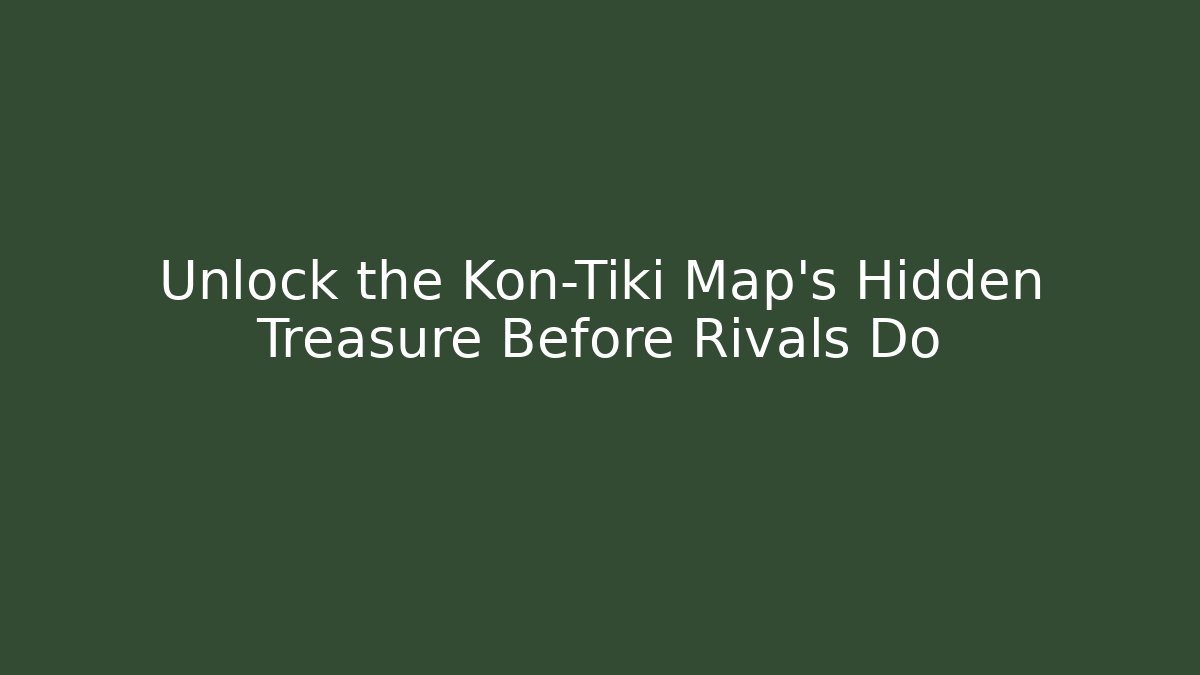 Unlock the Kon-Tiki Map's Hidden Treasure Before Rivals Do
