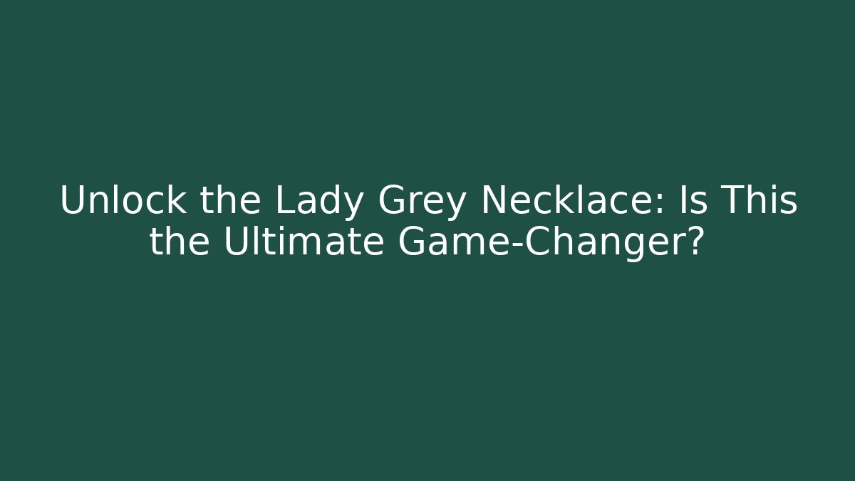 Unlock the Lady Grey Necklace: Is This the Ultimate Game-Changer?