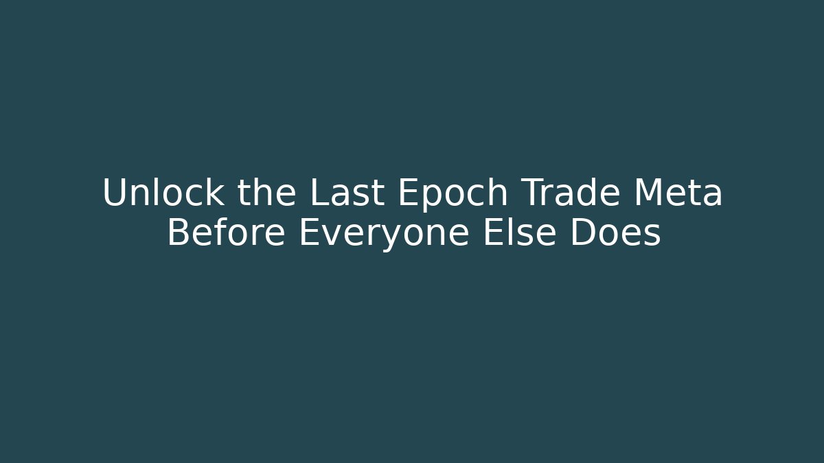 Unlock the Last Epoch Trade Meta Before Everyone Else Does