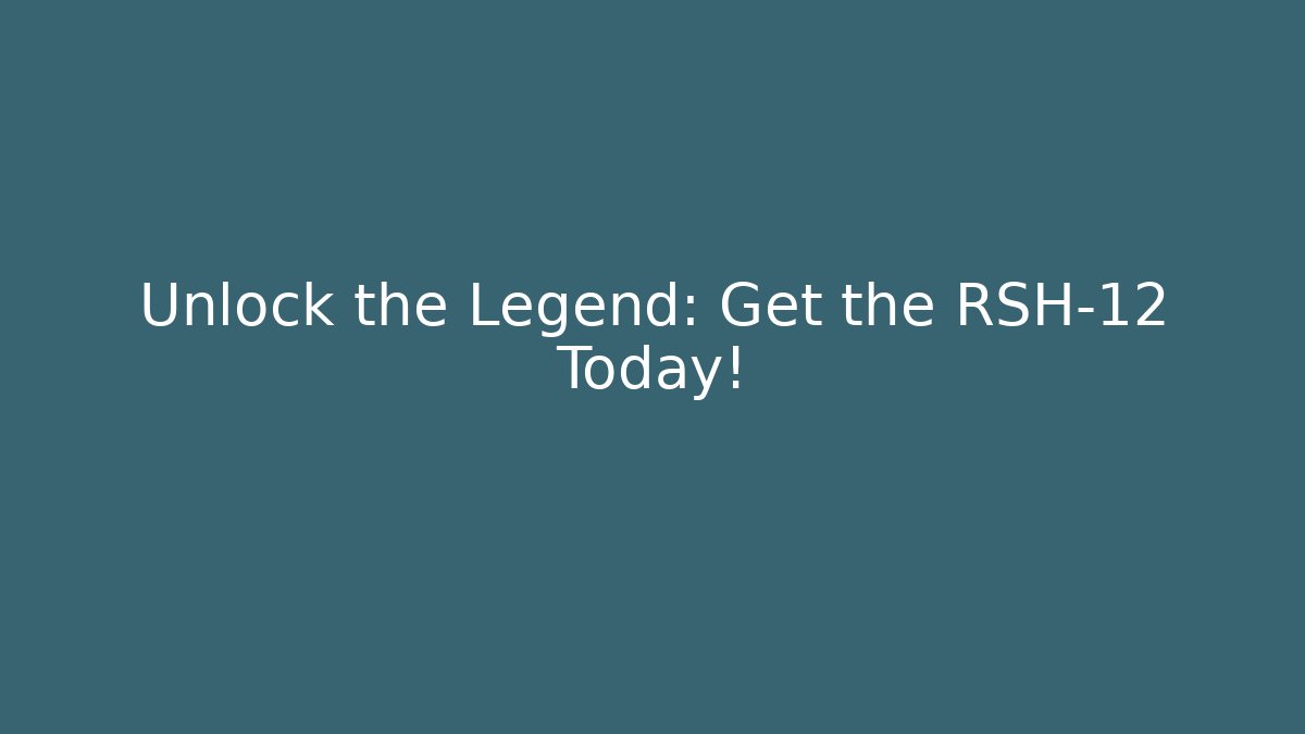 Unlock the Legend: Get the RSH-12 Today!