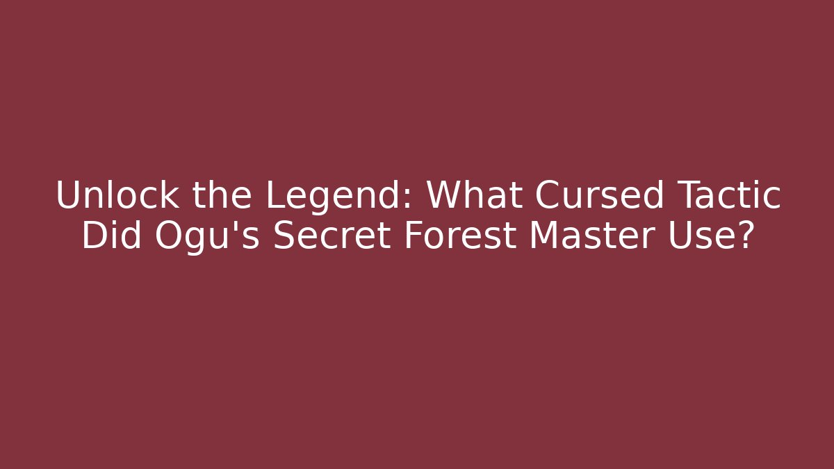 Unlock the Legend: What Cursed Tactic Did Ogu's Secret Forest Master Use?