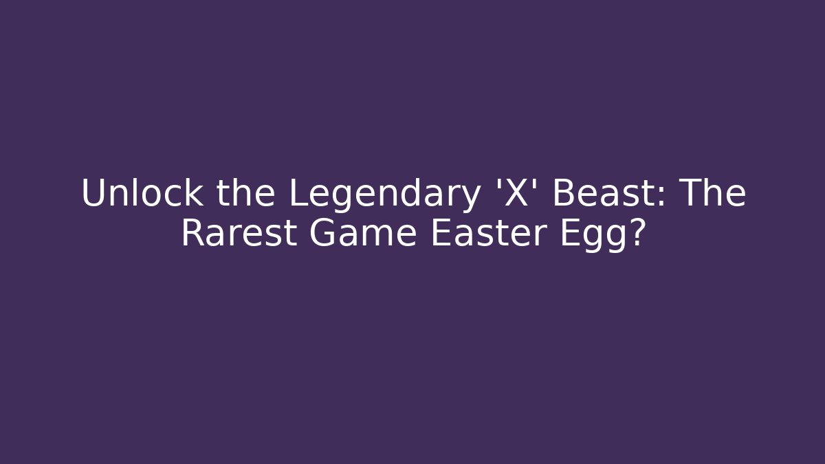 Unlock the Legendary 'X' Beast: The Rarest Game Easter Egg?