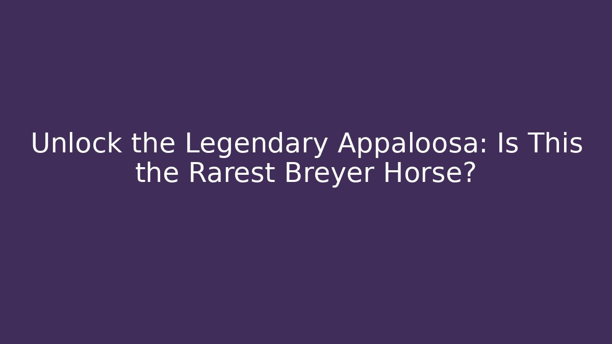 Unlock the Legendary Appaloosa: Is This the Rarest Breyer Horse?