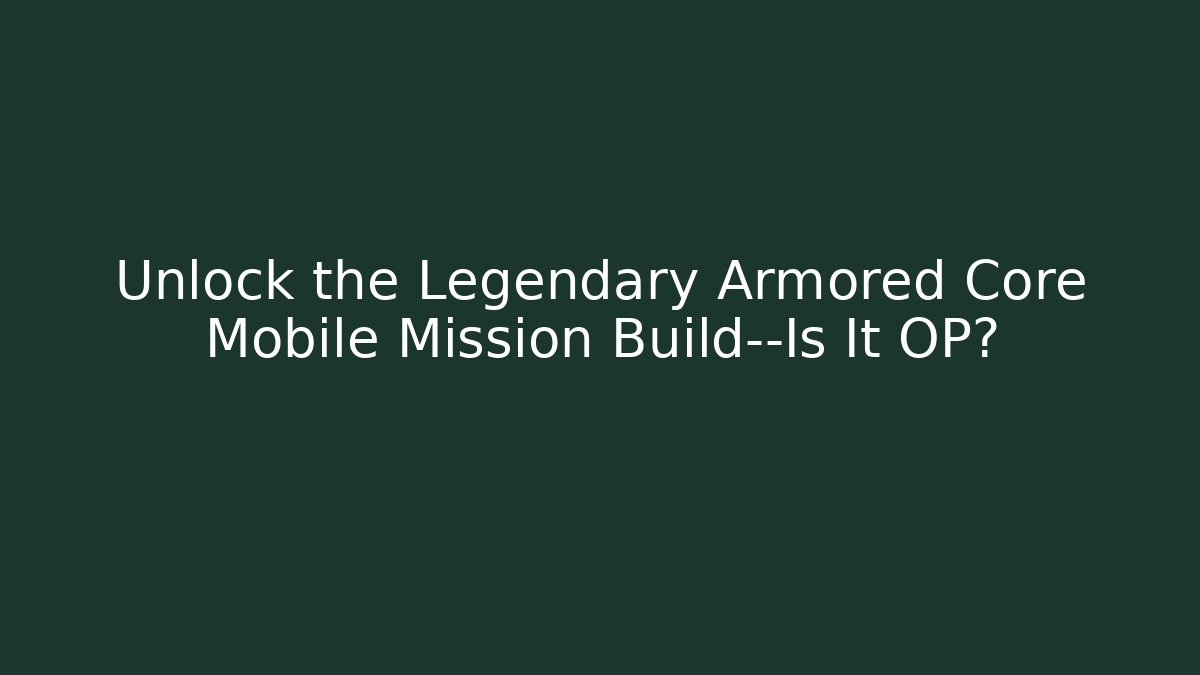 Unlock the Legendary Armored Core Mobile Mission Build—Is It OP?