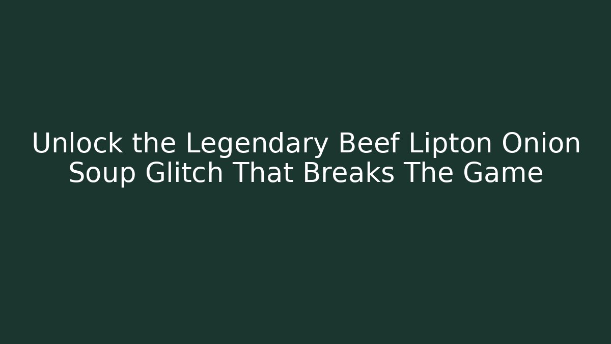 Unlock the Legendary Beef Lipton Onion Soup Glitch That Breaks The Game