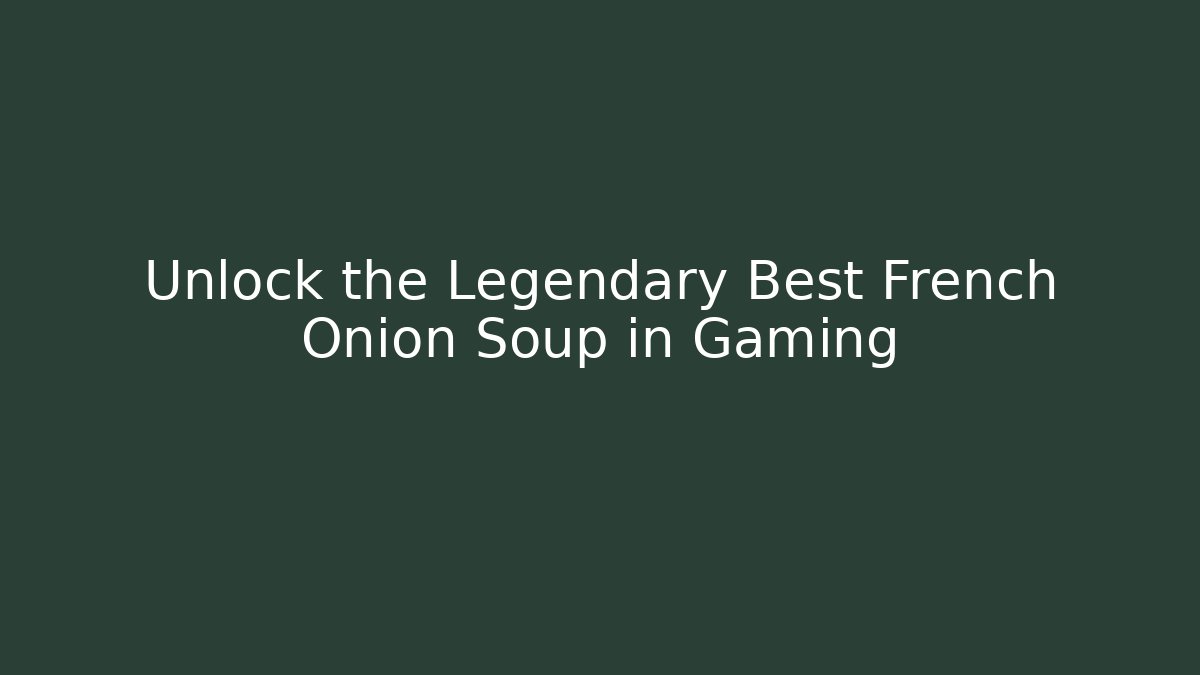 Unlock the Legendary Best French Onion Soup in Gaming