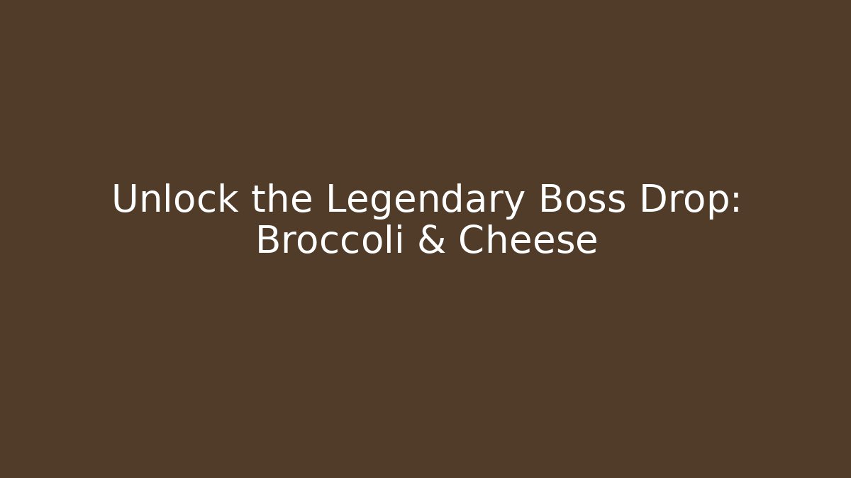 Unlock the Legendary Boss Drop: Broccoli & Cheese