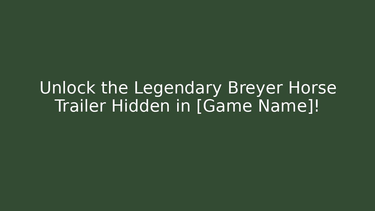 Unlock the Legendary Breyer Horse Trailer Hidden in [Game Name]!