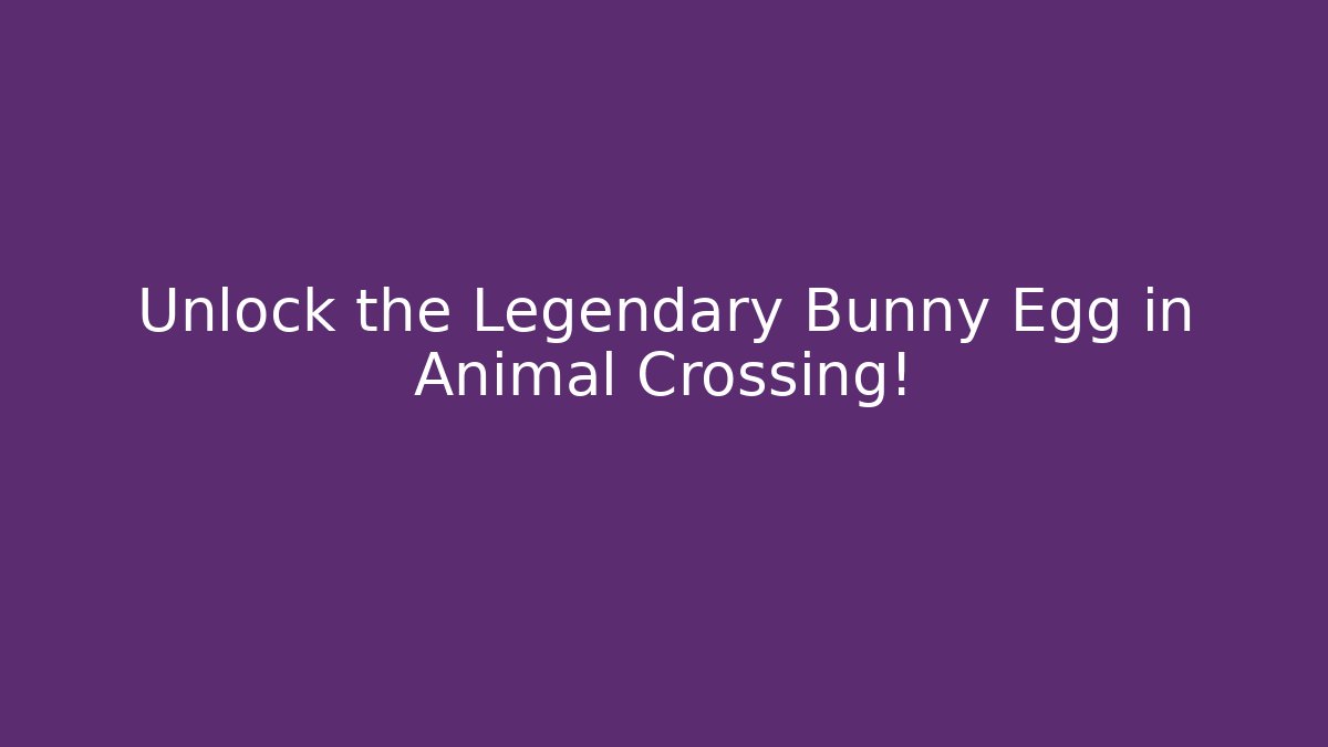 Unlock the Legendary Bunny Egg in Animal Crossing!