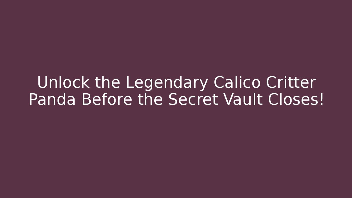 Unlock the Legendary Calico Critter Panda Before the Secret Vault Closes!
