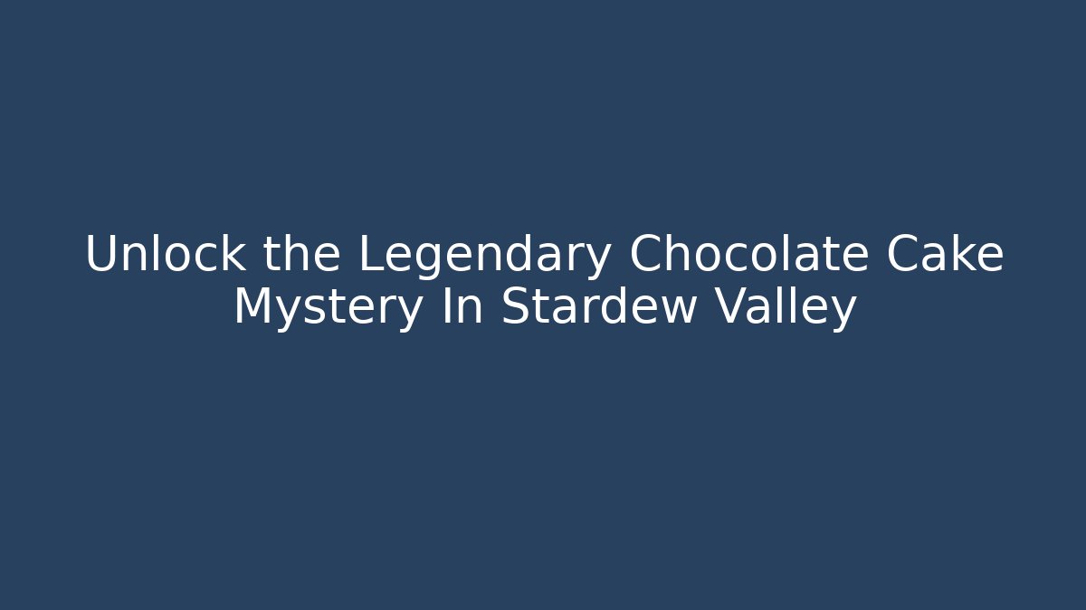 Unlock the Legendary Chocolate Cake Mystery In Stardew Valley