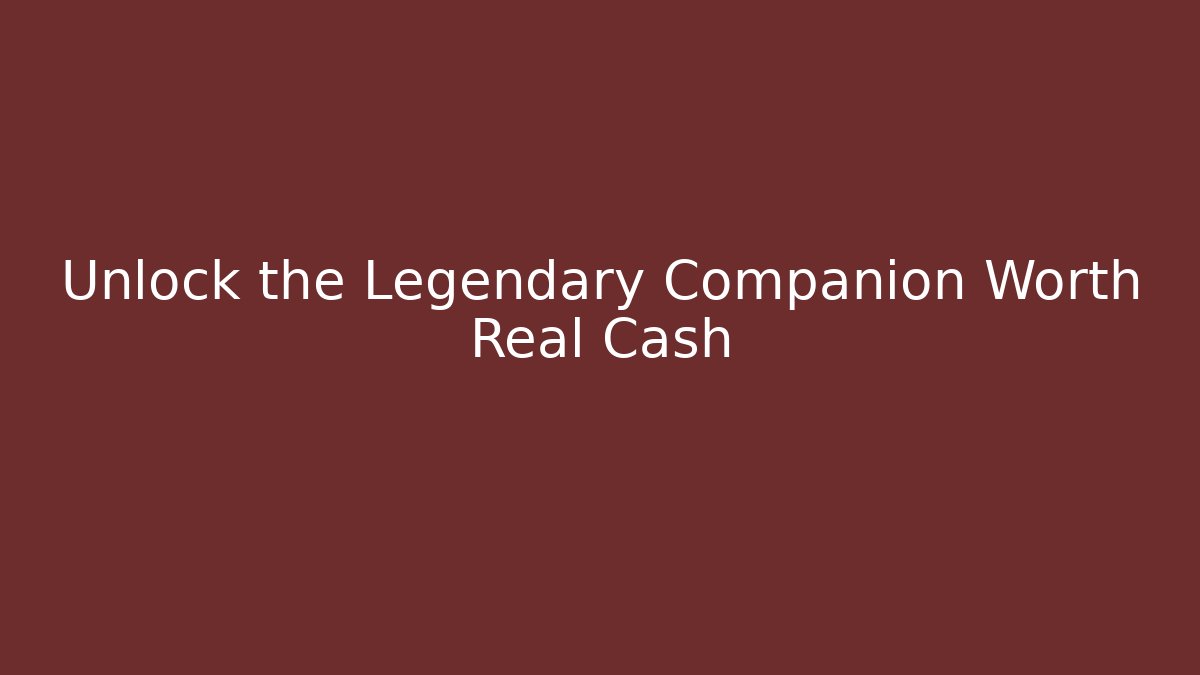 Unlock the Legendary Companion Worth Real Cash