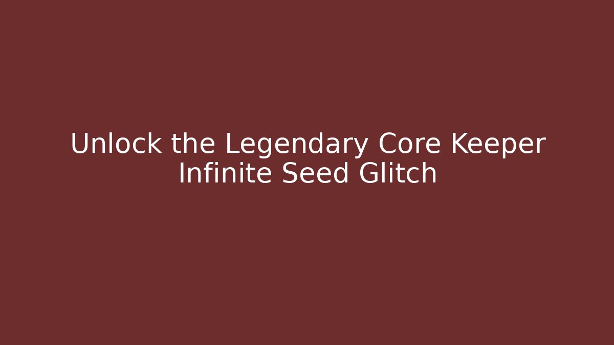 Unlock the Legendary Core Keeper Infinite Seed Glitch