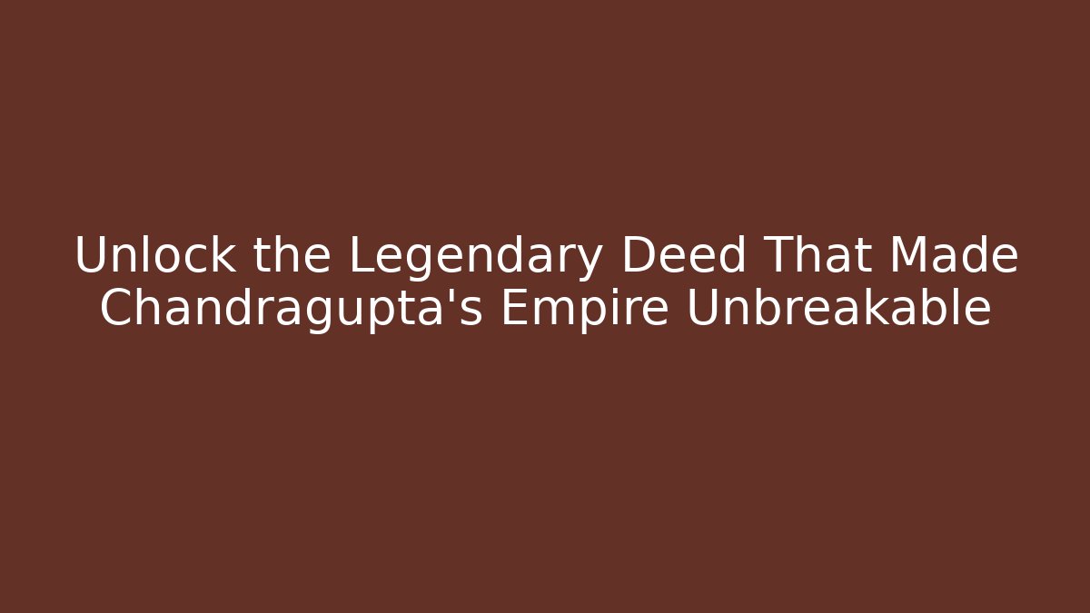 Unlock the Legendary Deed That Made Chandragupta's Empire Unbreakable