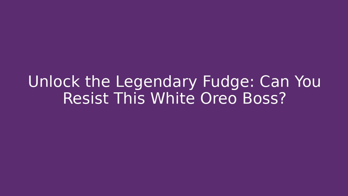 Unlock the Legendary Fudge: Can You Resist This White Oreo Boss?