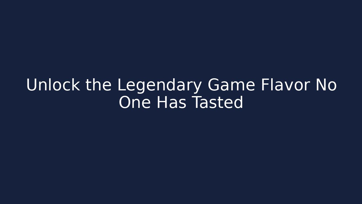 Unlock the Legendary Game Flavor No One Has Tasted