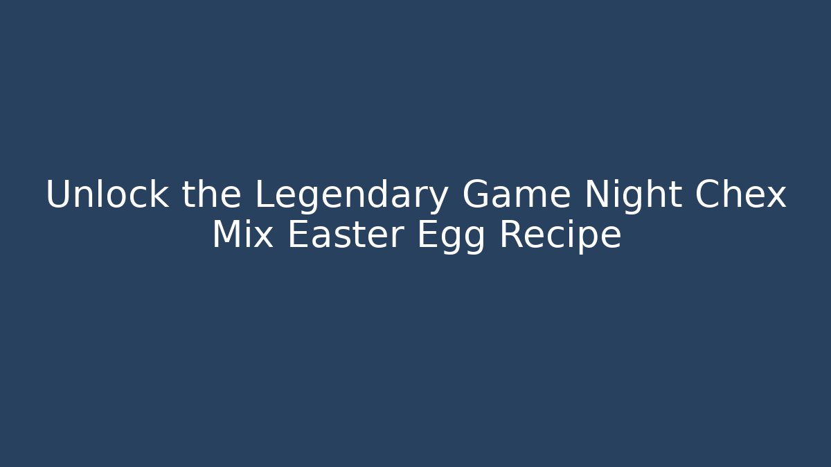 Unlock the Legendary Game Night Chex Mix Easter Egg Recipe