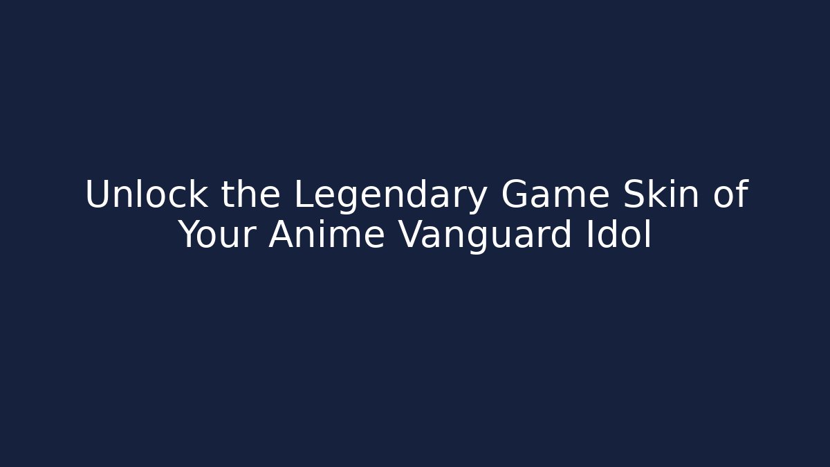 Unlock the Legendary Game Skin of Your Anime Vanguard Idol