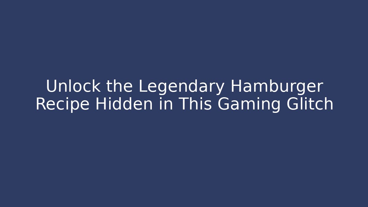 Unlock the Legendary Hamburger Recipe Hidden in This Gaming Glitch