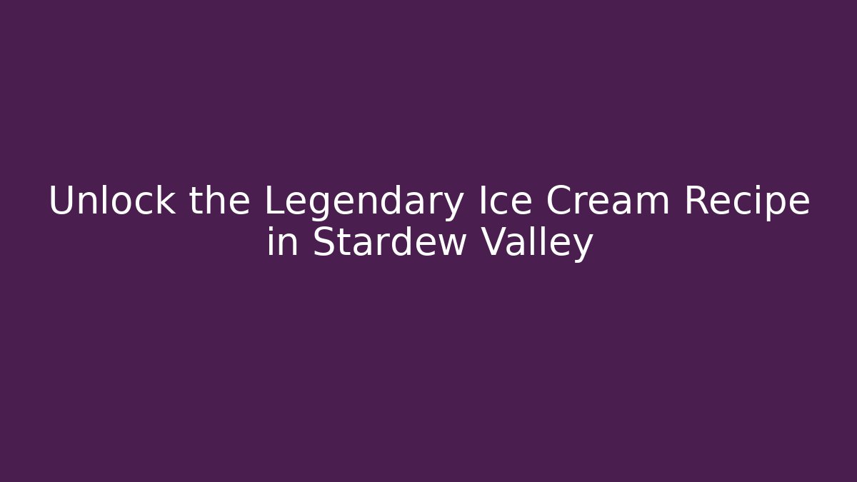 Unlock the Legendary Ice Cream Recipe in Stardew Valley