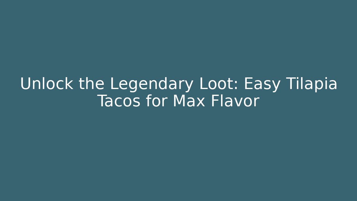 Unlock the Legendary Loot: Easy Tilapia Tacos for Max Flavor
