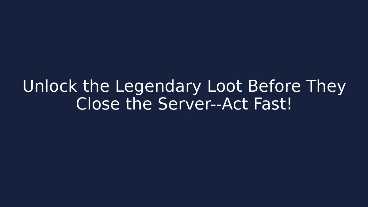Unlock the Legendary Loot Before They Close the Server—Act Fast!