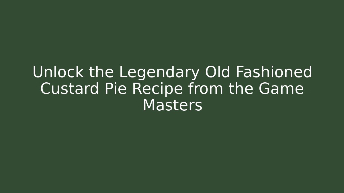 Unlock the Legendary Old Fashioned Custard Pie Recipe from the Game Masters